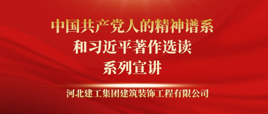 集團裝飾公司組織開(kāi)展“中國(guó)共産黨人的精神譜系”和《習近平著作選讀》系列宣講活動